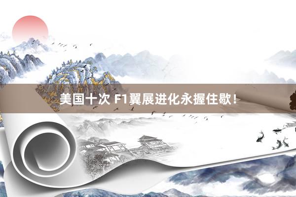 美国十次 F1翼展进化永握住歇！