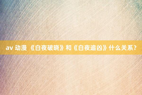 av 动漫 《白夜破晓》和《白夜追凶》什么关系？