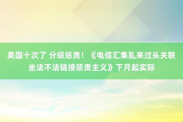 美国十次了 分级惩责！《电信汇集乱来过头关联坐法不法链接惩责主义》下月起实际