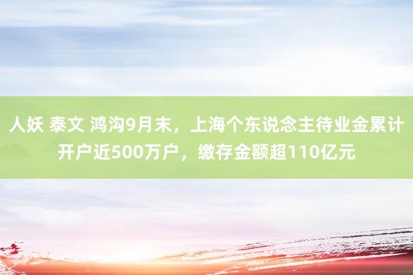 人妖 泰文 鸿沟9月末，上海个东说念主待业金累计开户近500万户，缴存金额超110亿元