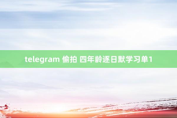telegram 偷拍 四年龄逐日默学习单1