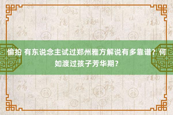 偷拍 有东说念主试过郑州雅方解说有多靠谱？何如渡过孩子芳华期？