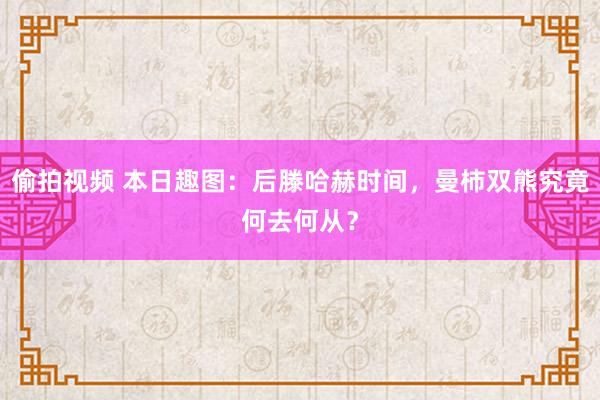 偷拍视频 本日趣图：后滕哈赫时间，曼柿双熊究竟何去何从？