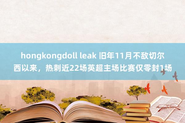 hongkongdoll leak 旧年11月不敌切尔西以来，热刺近22场英超主场比赛仅零封1场