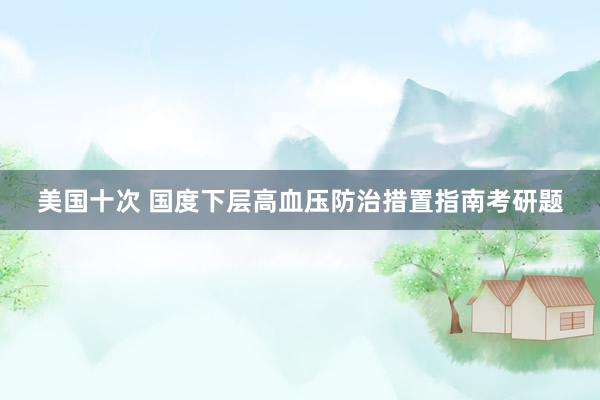 美国十次 国度下层高血压防治措置指南考研题
