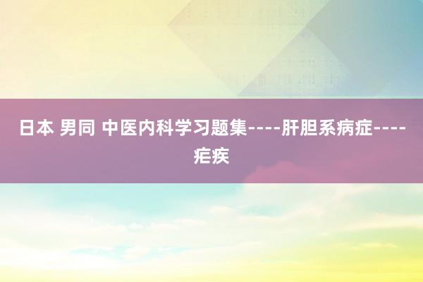日本 男同 中医内科学习题集----肝胆系病症----疟疾