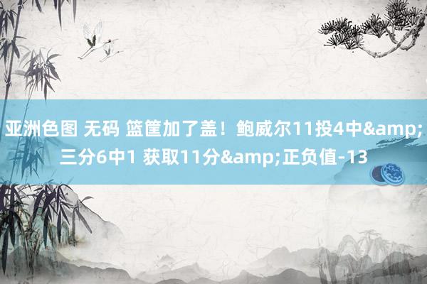 亚洲色图 无码 篮筐加了盖！鲍威尔11投4中&三分6中1 获取11分&正负值-13