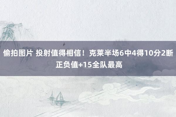 偷拍图片 投射值得相信！克莱半场6中4得10分2断 正负值+15全队最高