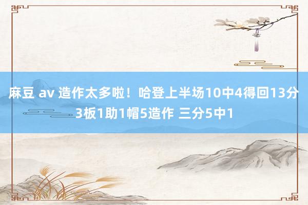麻豆 av 造作太多啦！哈登上半场10中4得回13分3板1助1帽5造作 三分5中1