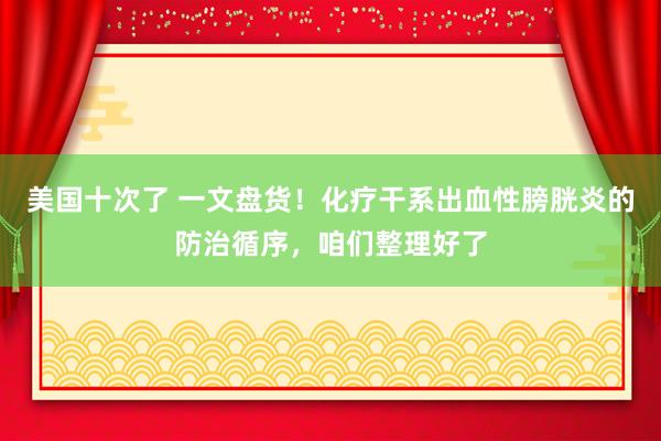 美国十次了 一文盘货！化疗干系出血性膀胱炎的防治循序，咱们整理好了