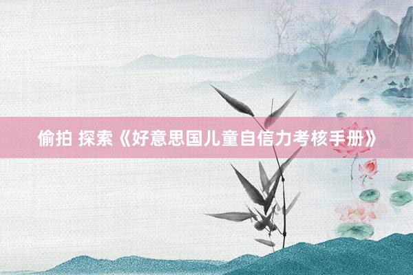 偷拍 探索《好意思国儿童自信力考核手册》