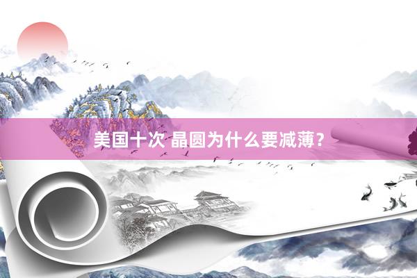 美国十次 晶圆为什么要减薄？