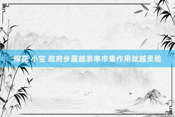 探花 小宝 政府步履越表率市集作用就越灵验