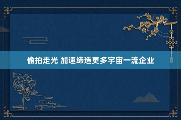 偷拍走光 加速缔造更多宇宙一流企业