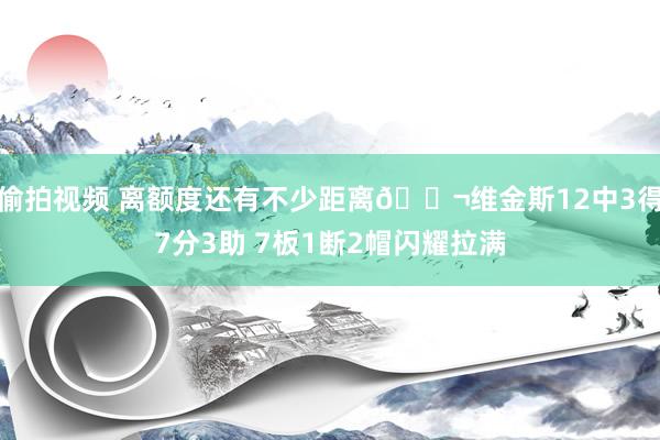 偷拍视频 离额度还有不少距离😬维金斯12中3得7分3助 7板1断2帽闪耀拉满