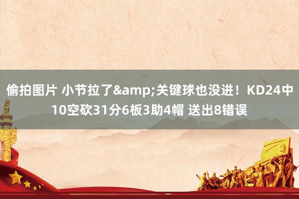 偷拍图片 小节拉了&关键球也没进！KD24中10空砍31分6板3助4帽 送出8错误