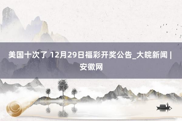 美国十次了 12月29日福彩开奖公告_大皖新闻 | 安徽网
