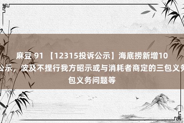 麻豆 91 【12315投诉公示】海底捞新增10件投诉公示，波及不捏行我方昭示或与消耗者商定的三包义务问题等