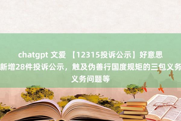 chatgpt 文爱 【12315投诉公示】好意思的集团新增28件投诉公示，触及伪善行国度规矩的三包义务问题等