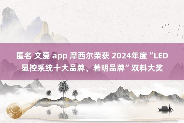 匿名 文爱 app 摩西尔荣获 2024年度“LED显控系统十大品牌、著明品牌”双料大奖