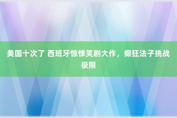 美国十次了 西班牙惊悚笑剧大作，癫狂法子挑战极限