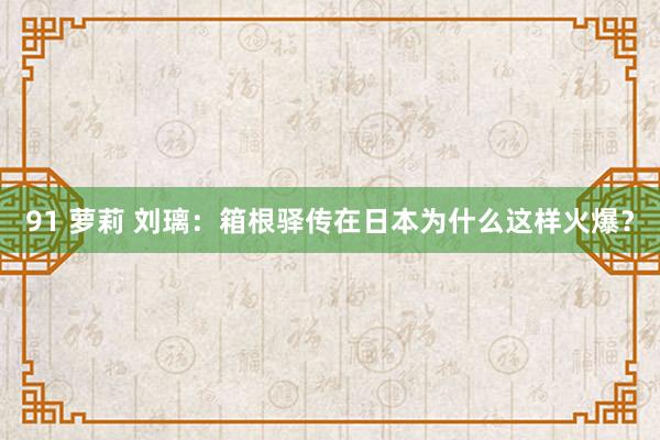 91 萝莉 刘璃：箱根驿传在日本为什么这样火爆？