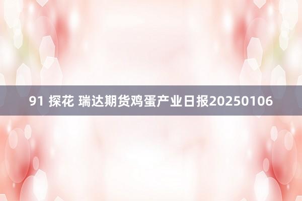 91 探花 瑞达期货鸡蛋产业日报20250106