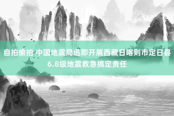 自拍偷拍 中国地震局迅即开展西藏日喀则市定日县6.8级地震救急搞定责任