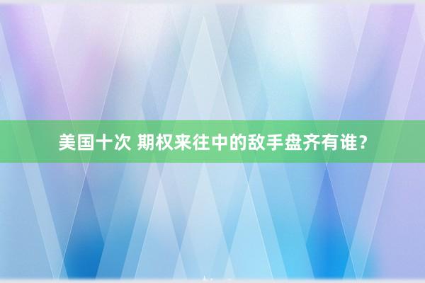 美国十次 期权来往中的敌手盘齐有谁？