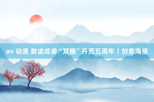 av 动漫 数读成渝“双圈”开荒五周年｜创意海报