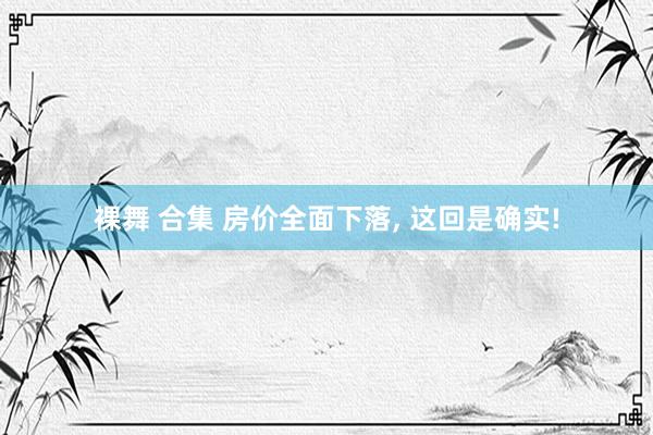 裸舞 合集 房价全面下落， 这回是确实!