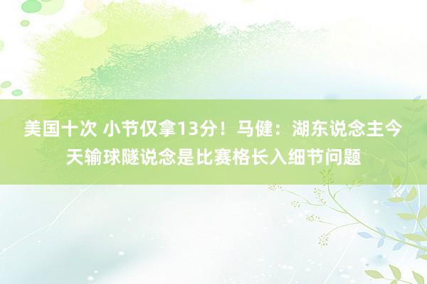 美国十次 小节仅拿13分！马健：湖东说念主今天输球隧说念是比赛格长入细节问题