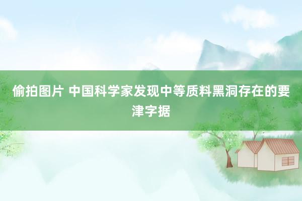 偷拍图片 中国科学家发现中等质料黑洞存在的要津字据