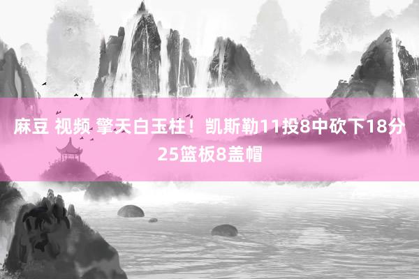 麻豆 视频 擎天白玉柱！凯斯勒11投8中砍下18分25篮板8盖帽