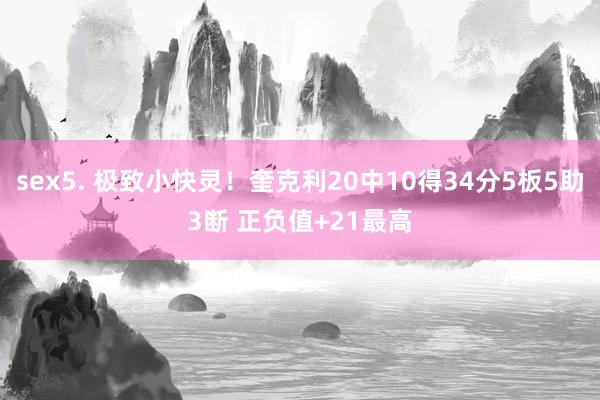 sex5. 极致小快灵！奎克利20中10得34分5板5助3断 正负值+21最高