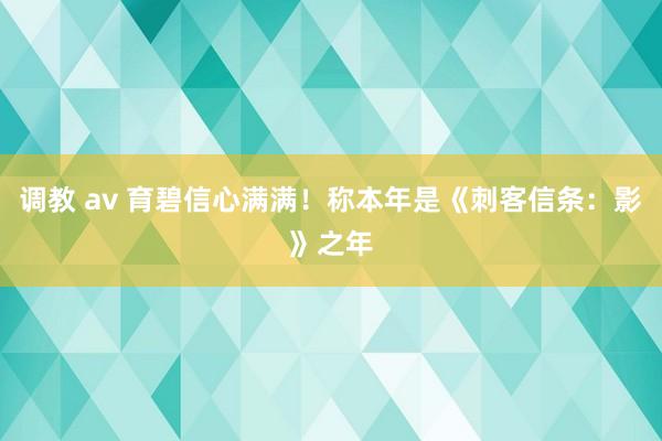 调教 av 育碧信心满满！称本年是《刺客信条：影》之年