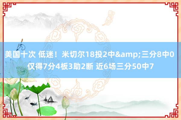 美国十次 低迷！米切尔18投2中&三分8中0 仅得7分4板3助2断 近6场三分50中7