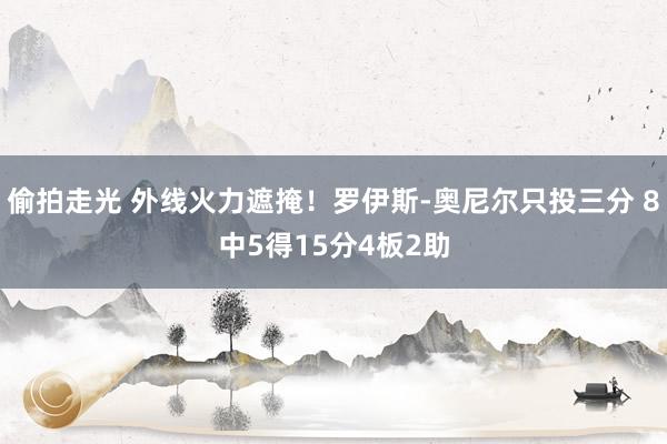 偷拍走光 外线火力遮掩！罗伊斯-奥尼尔只投三分 8中5得15分4板2助