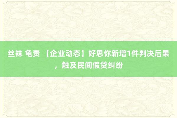 丝袜 龟责 【企业动态】好思你新增1件判决后果，触及民间假贷纠纷