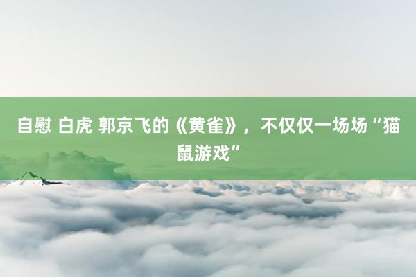 自慰 白虎 郭京飞的《黄雀》，不仅仅一场场“猫鼠游戏”