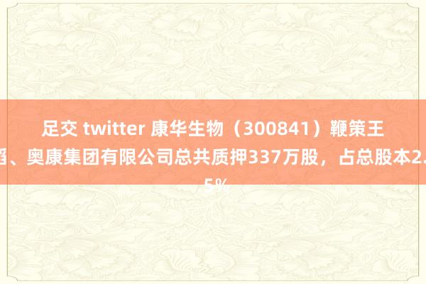 足交 twitter 康华生物（300841）鞭策王振滔、奥康集团有限公司总共质押337万股，占总股本2.5%