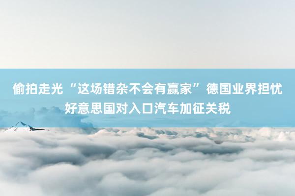 偷拍走光 “这场错杂不会有赢家” 德国业界担忧好意思国对入口汽车加征关税
