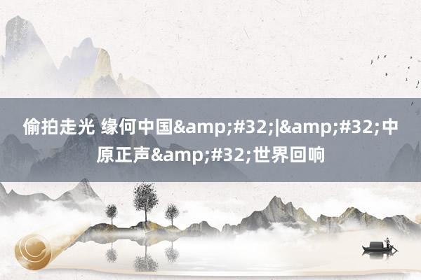 偷拍走光 缘何中国&#32;|&#32;中原正声&#32;世界回响