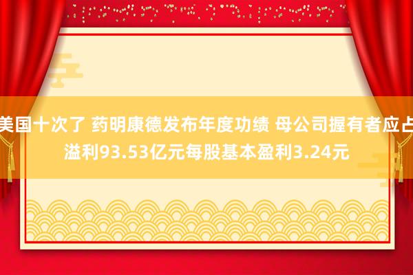 美国十次了 药明康德发布年度功绩 母公司握有者应占溢利93.53亿元每股基本盈利3.24元