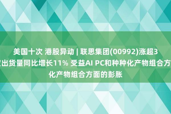 美国十次 港股异动 | 联思集团(00992)涨超3% 一季度出货量同比增长11% 受益AI PC和种种化产物组合方面的彭胀