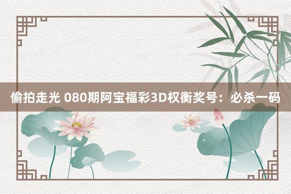 偷拍走光 080期阿宝福彩3D权衡奖号：必杀一码
