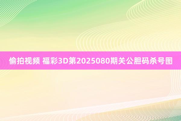 偷拍视频 福彩3D第2025080期关公胆码杀号图