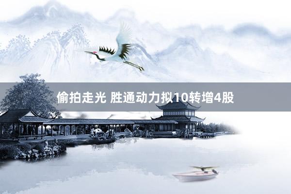 偷拍走光 胜通动力拟10转增4股