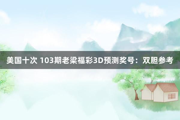 美国十次 103期老梁福彩3D预测奖号：双胆参考